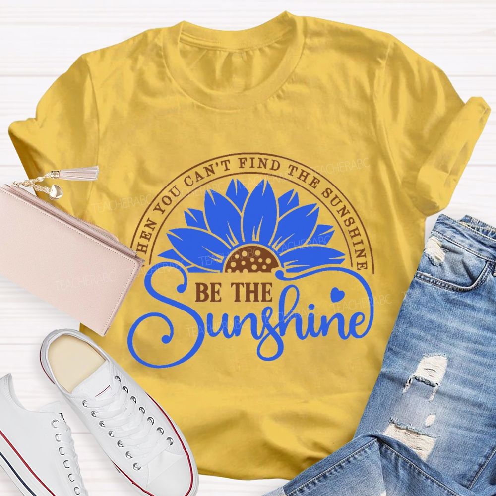 When You Can't Find The Sunshine Be The Sunshine Teacher T-Shirt