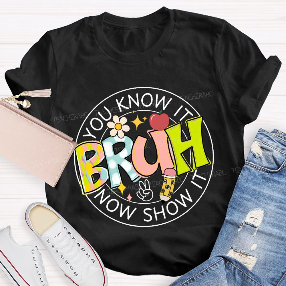 You Know It Bruh Now Show It Teacher T-shirt