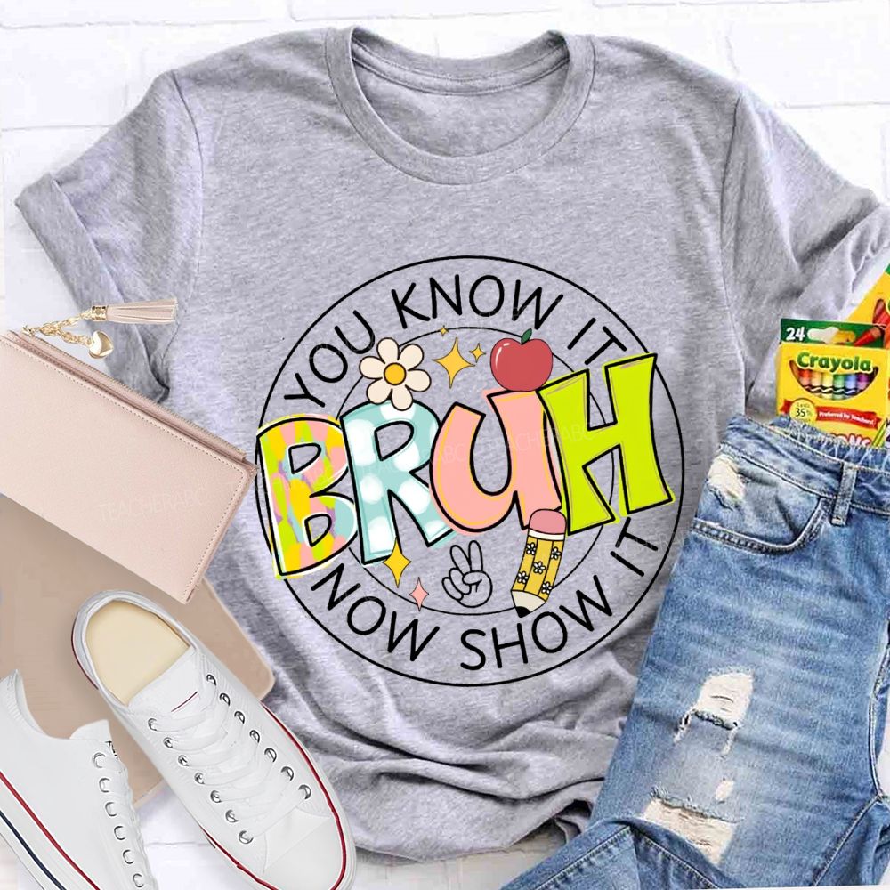 You Know It Bruh Now Show It Teacher T-shirt