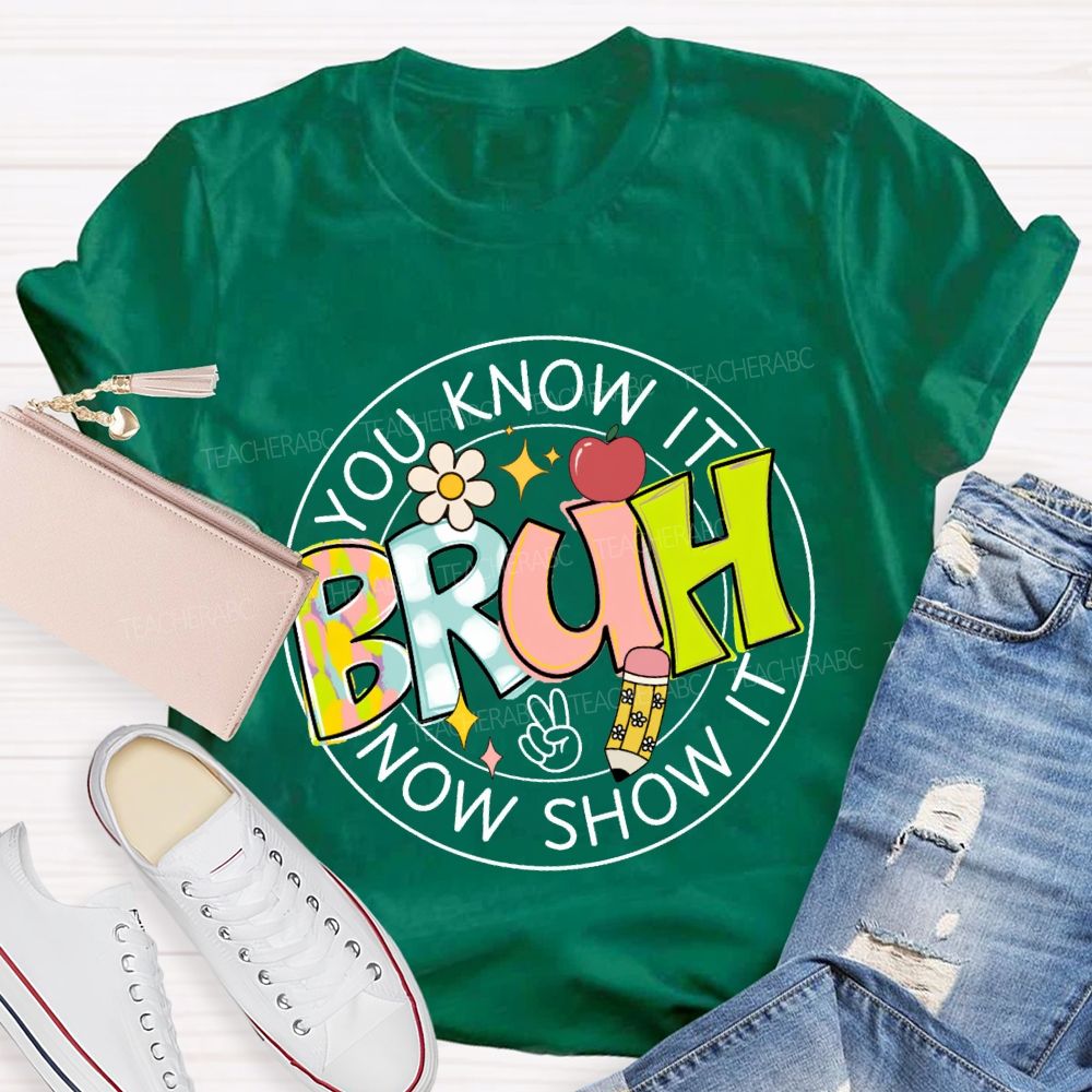 You Know It Bruh Now Show It Teacher T-shirt