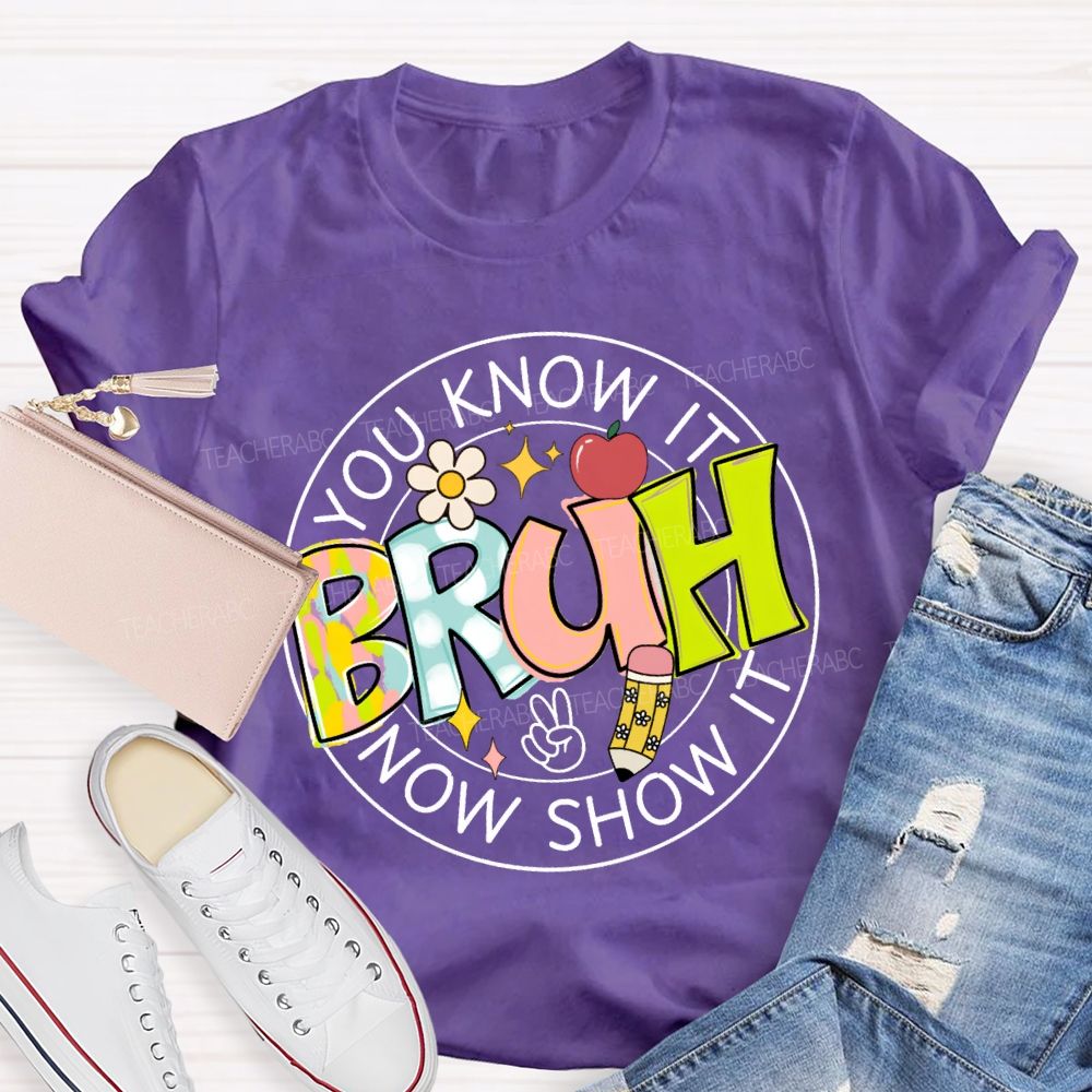 You Know It Bruh Now Show It Teacher T-shirt