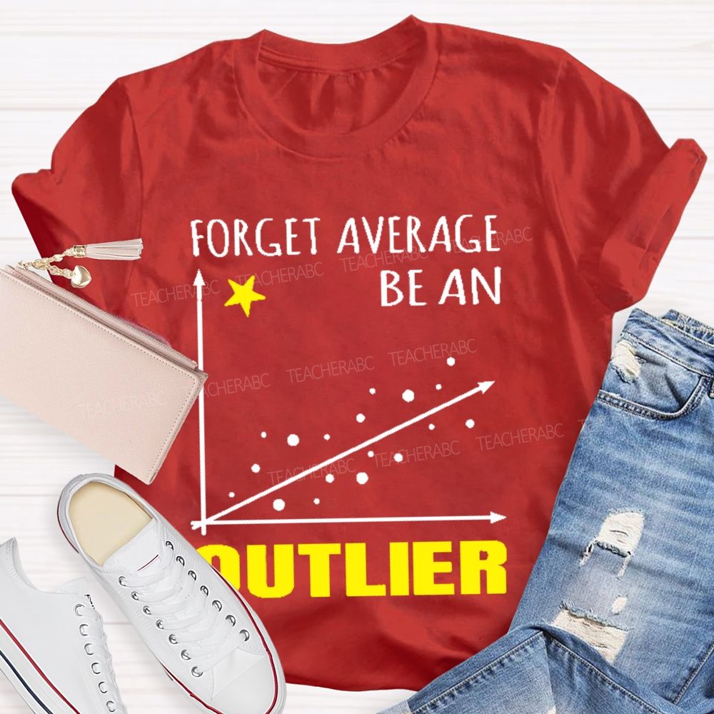 Forget Average Be An Outlier  Teacher T-shirt
