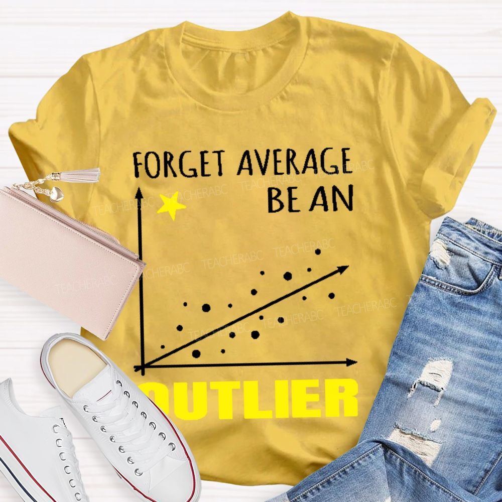 Forget Average Be An Outlier  Teacher T-shirt