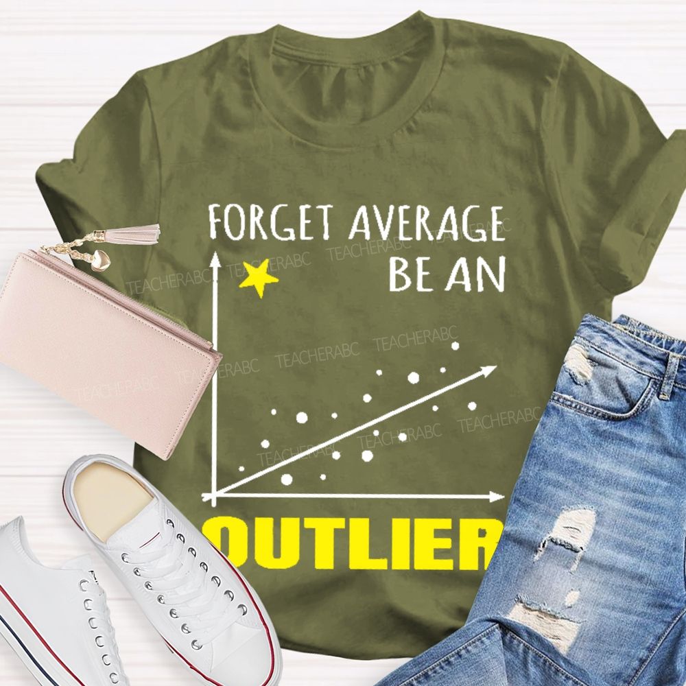 Forget Average Be An Outlier  Teacher T-shirt
