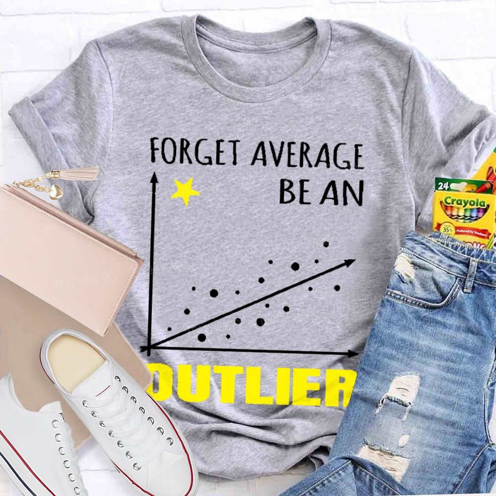 Forget Average Be An Outlier  Teacher T-shirt
