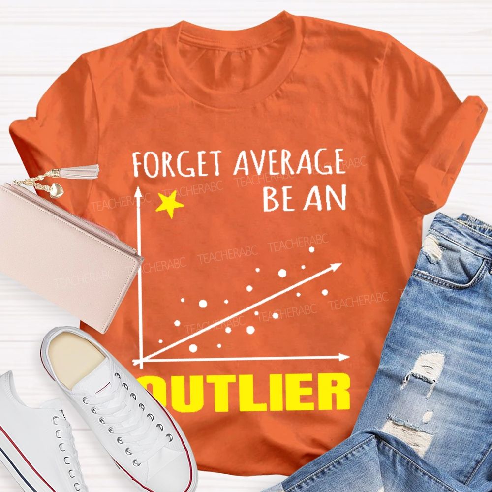 Forget Average Be An Outlier  Teacher T-shirt