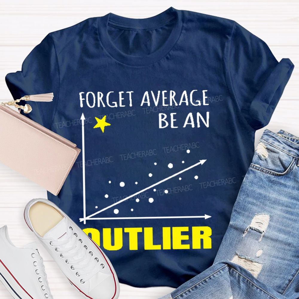 Forget Average Be An Outlier  Teacher T-shirt