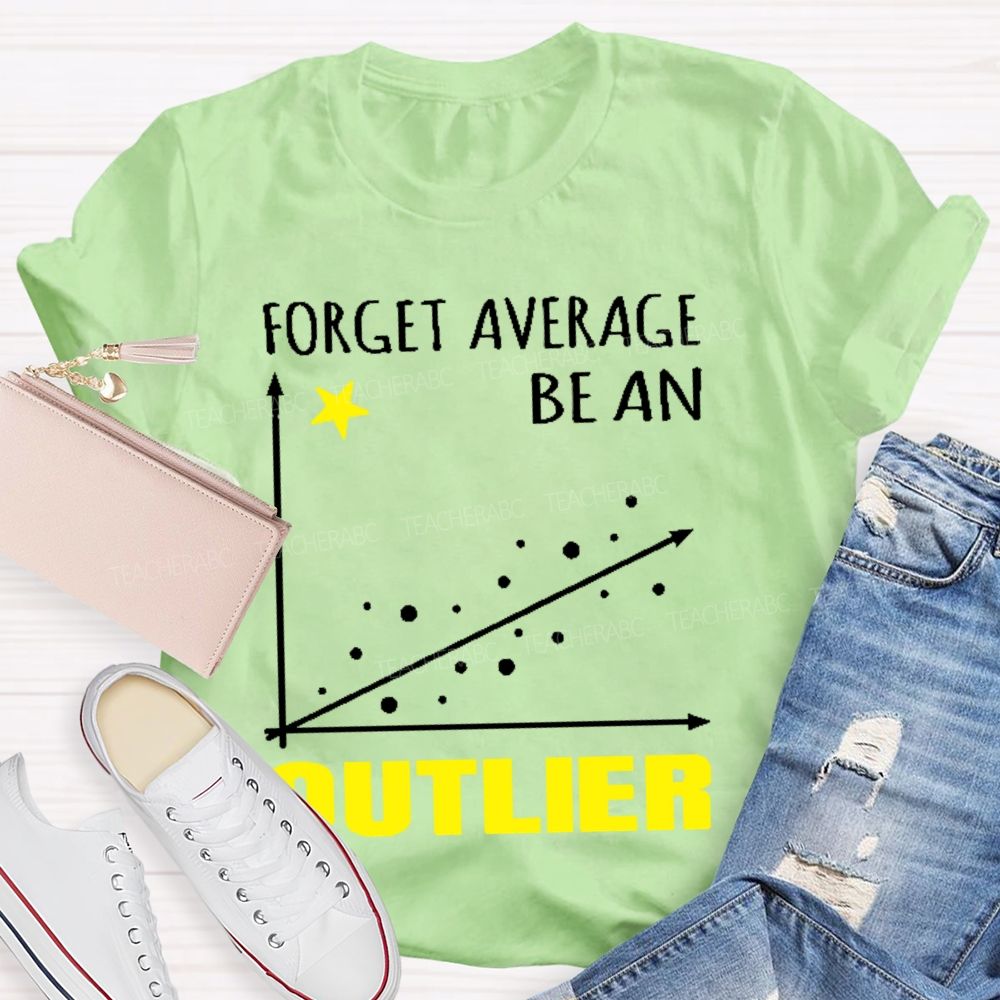 Forget Average Be An Outlier  Teacher T-shirt
