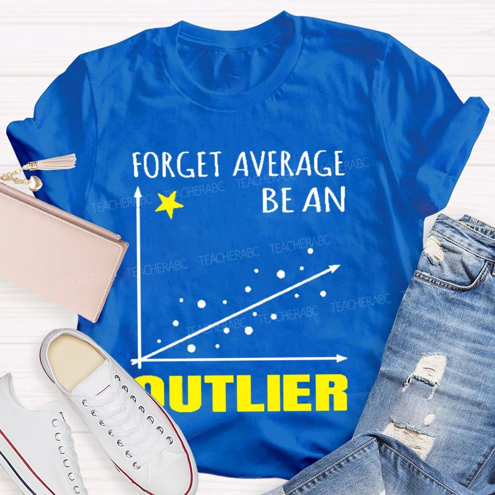 Forget Average Be An Outlier  Teacher T-shirt