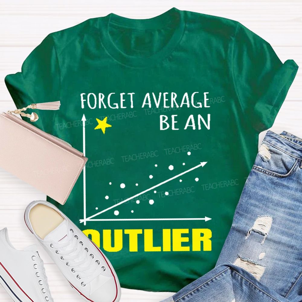 Forget Average Be An Outlier  Teacher T-shirt