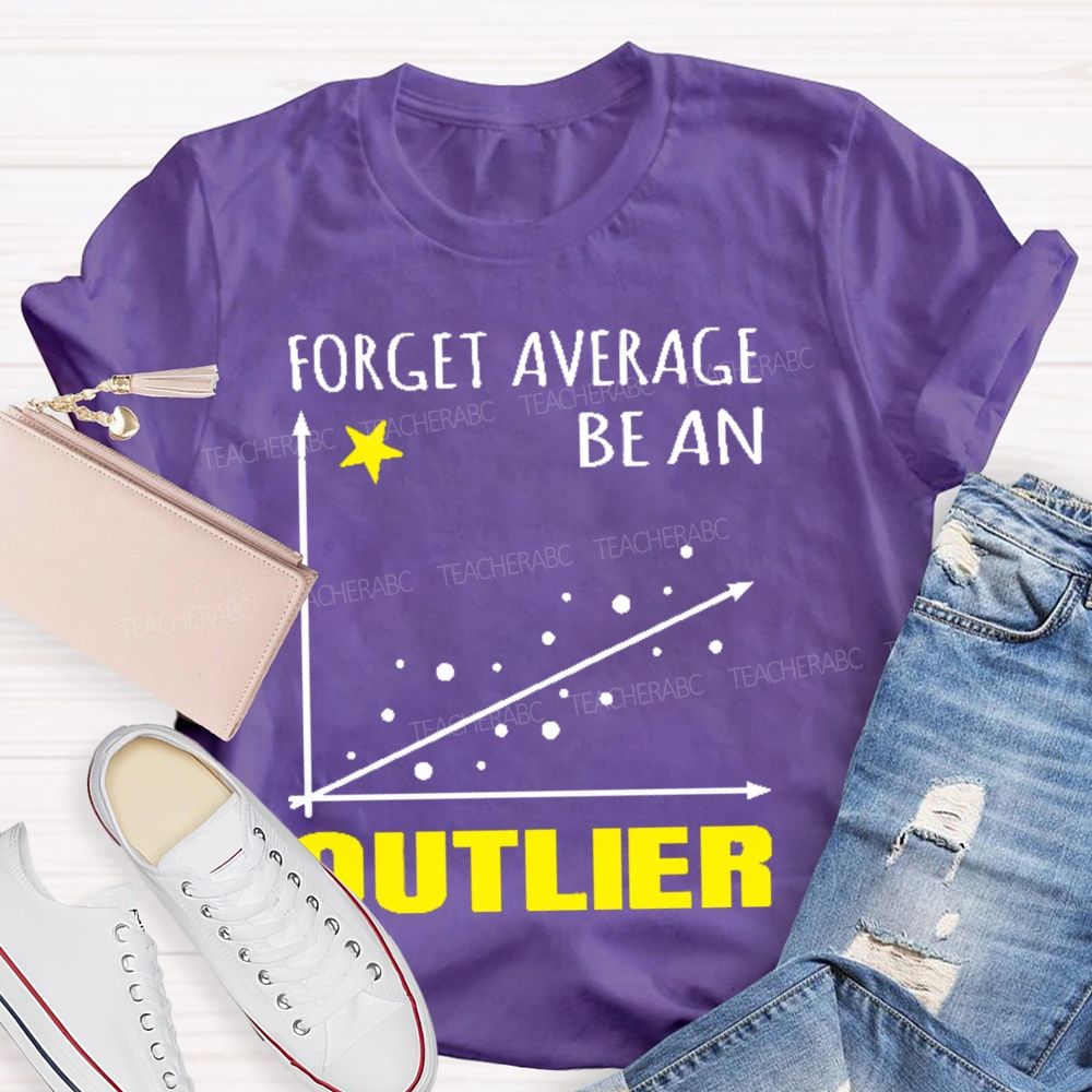Forget Average Be An Outlier  Teacher T-shirt