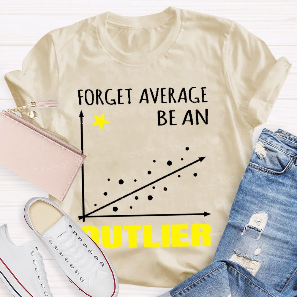 Forget Average Be An Outlier  Teacher T-shirt