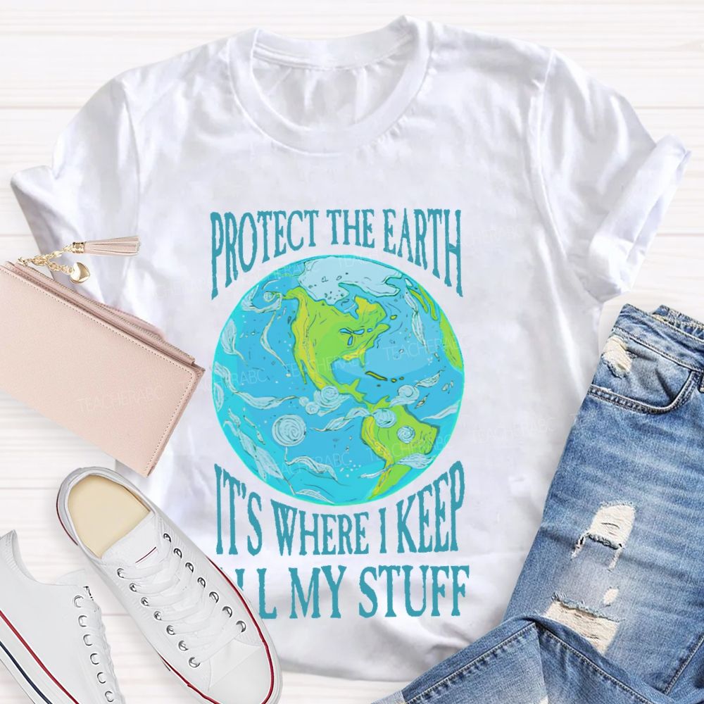 Protect The Earth It's Where I Keep All My Stuff  Teacher T-shirt
