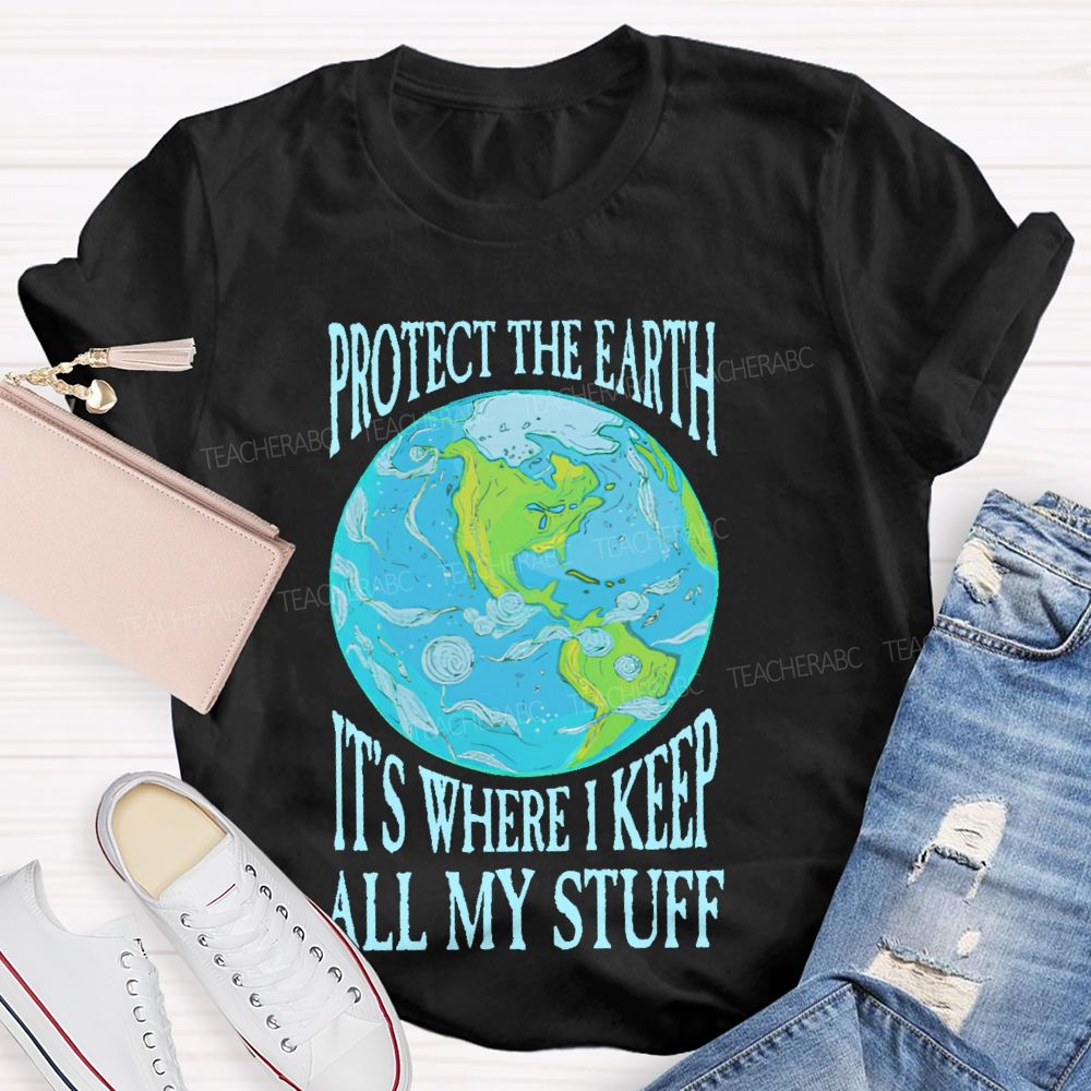 Protect The Earth It's Where I Keep All My Stuff  Teacher T-shirt