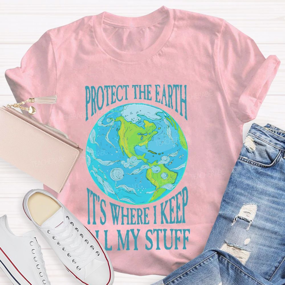 Protect The Earth It's Where I Keep All My Stuff  Teacher T-shirt