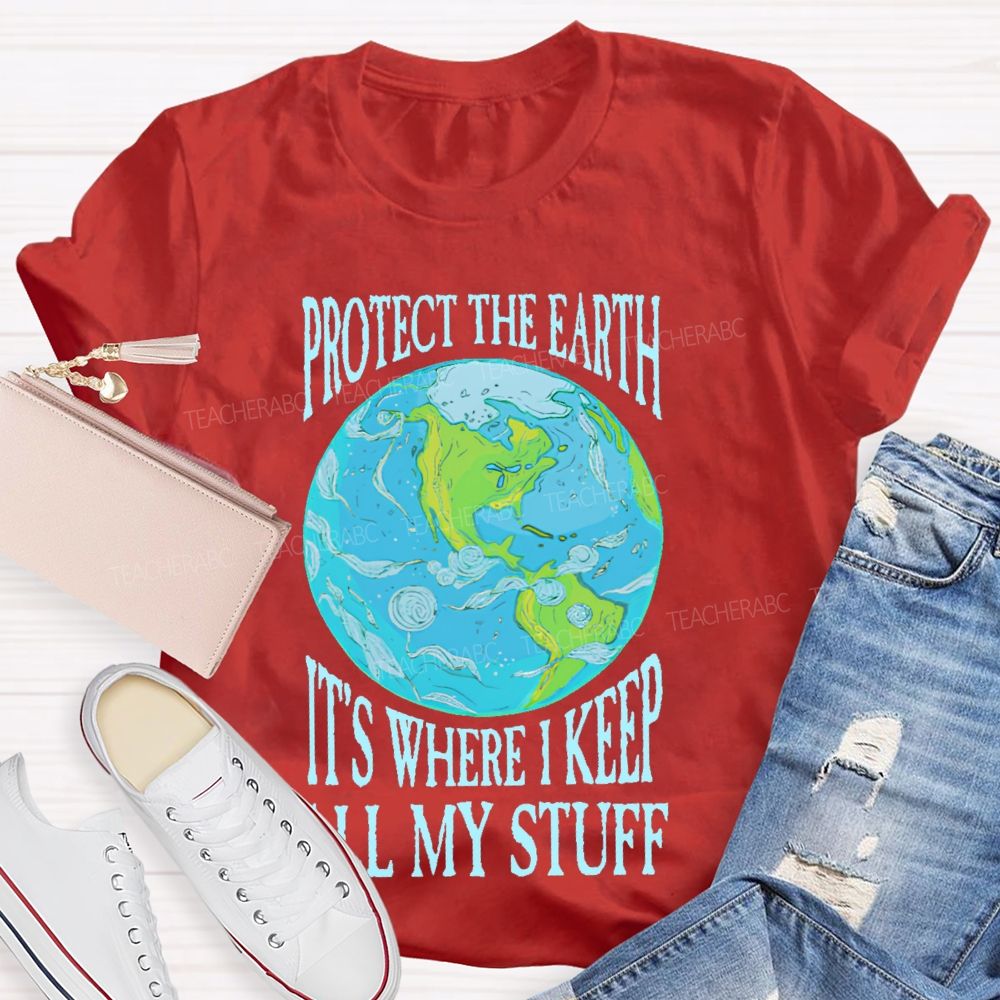 Protect The Earth It's Where I Keep All My Stuff  Teacher T-shirt