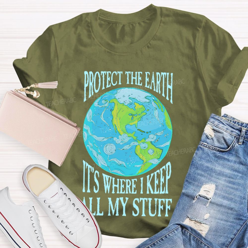 Protect The Earth It's Where I Keep All My Stuff  Teacher T-shirt