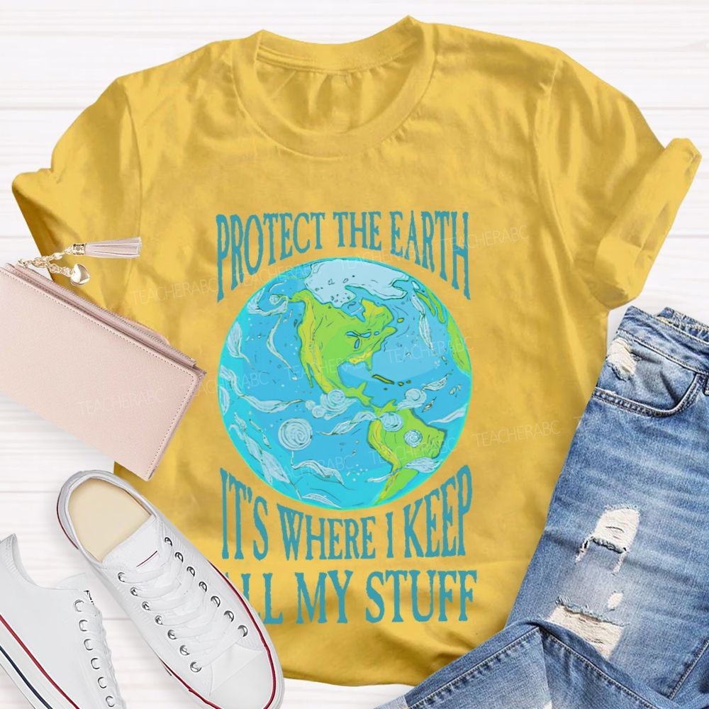 Protect The Earth It's Where I Keep All My Stuff  Teacher T-shirt