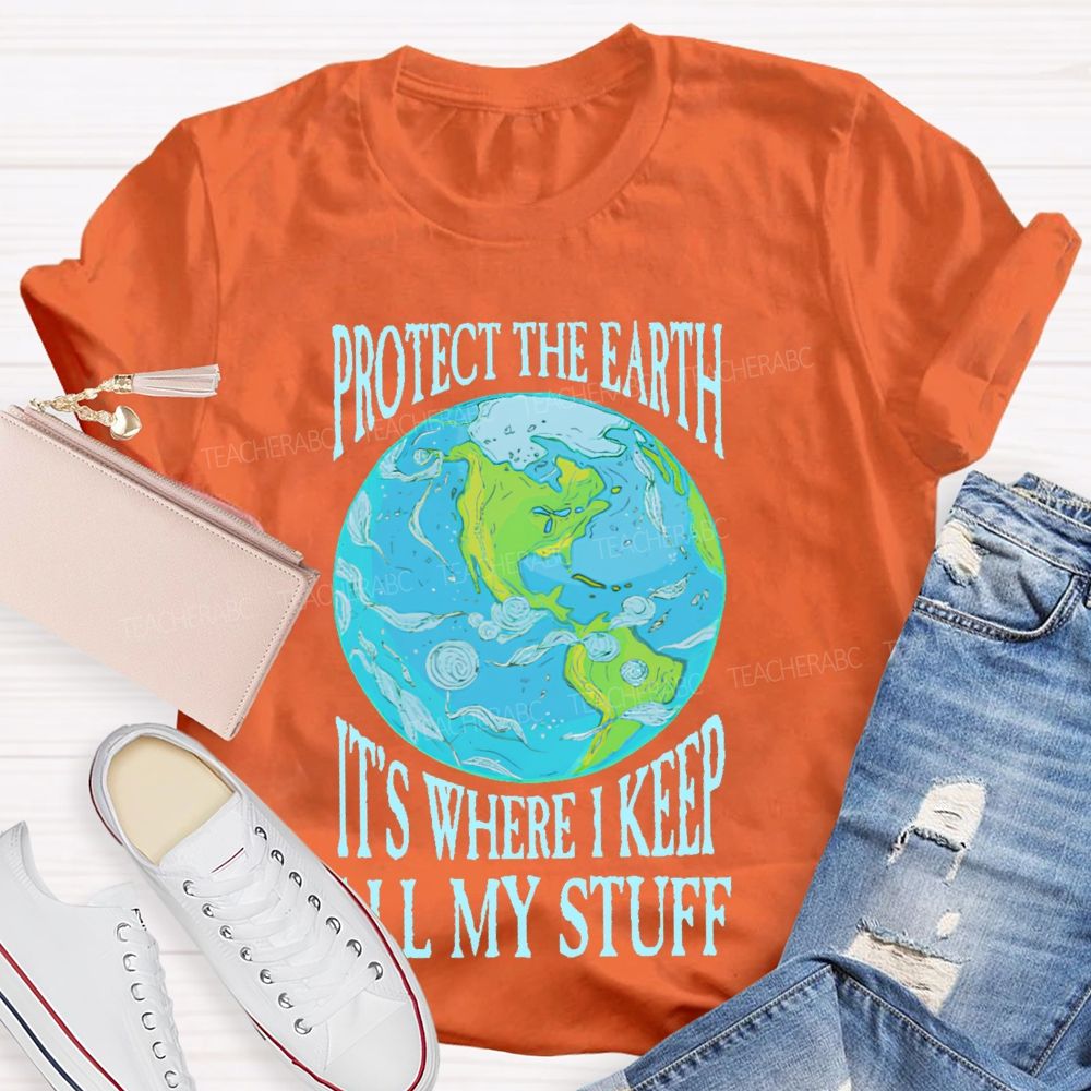 Protect The Earth It's Where I Keep All My Stuff  Teacher T-shirt