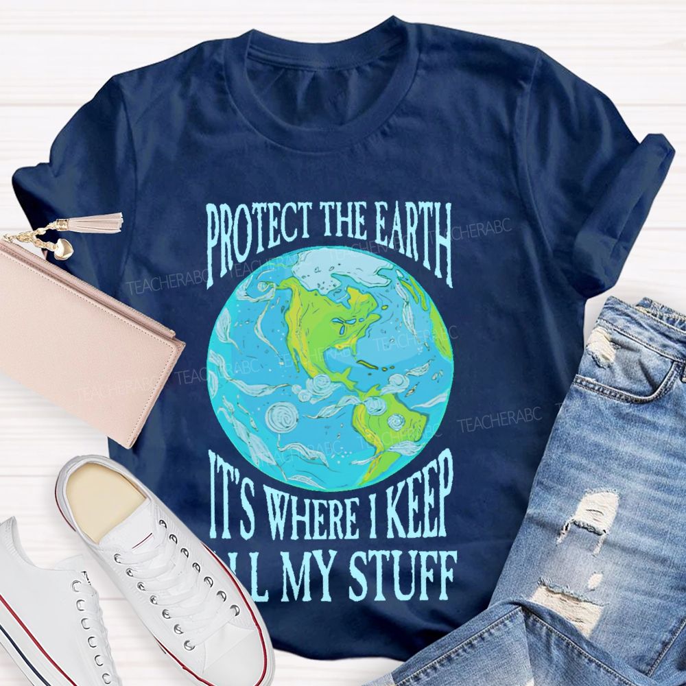 Protect The Earth It's Where I Keep All My Stuff  Teacher T-shirt