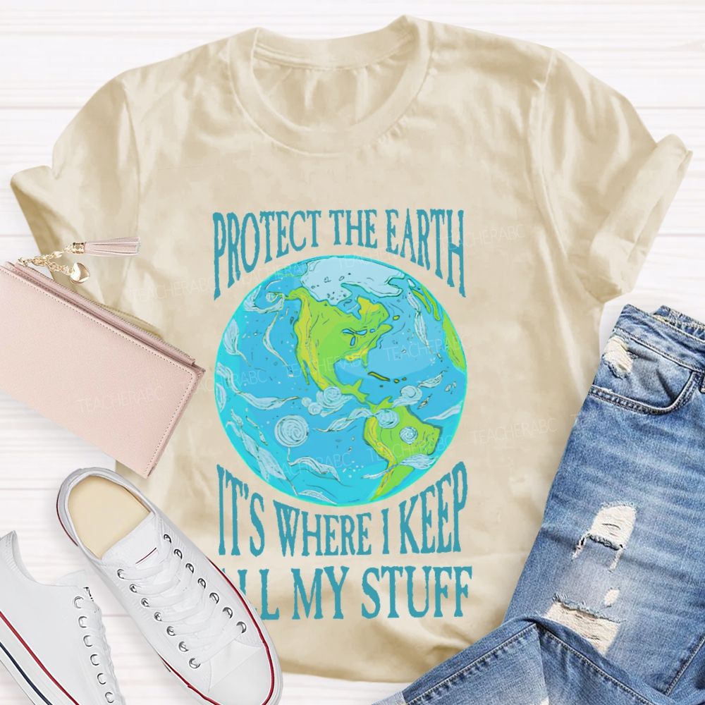 Protect The Earth It's Where I Keep All My Stuff  Teacher T-shirt