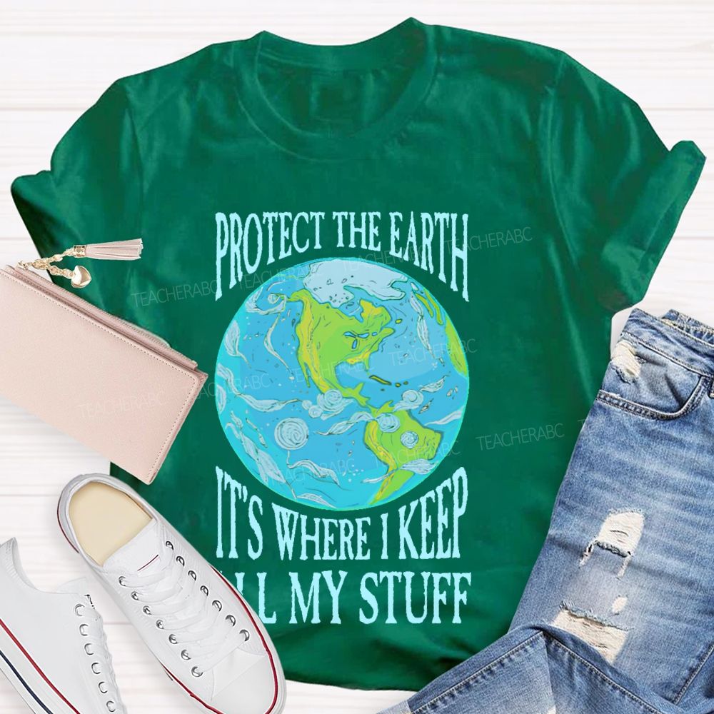 Protect The Earth It's Where I Keep All My Stuff  Teacher T-shirt