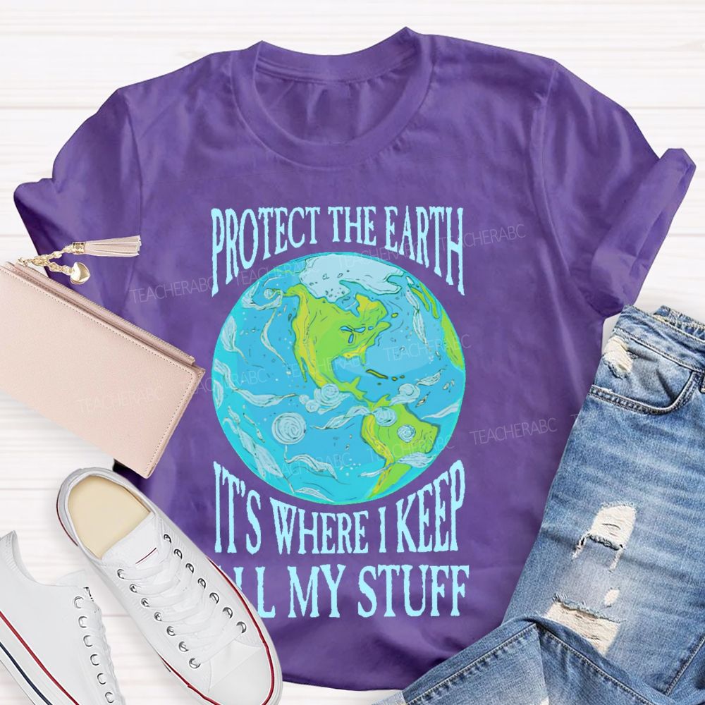Protect The Earth It's Where I Keep All My Stuff  Teacher T-shirt