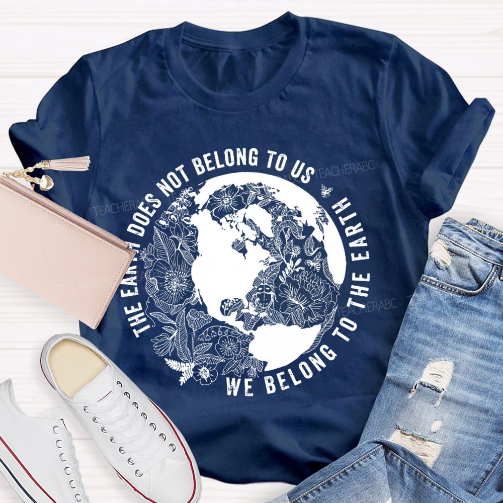 The Earth Does Not Belong To Us  We Belong To The Earth   Teacher T-shirt