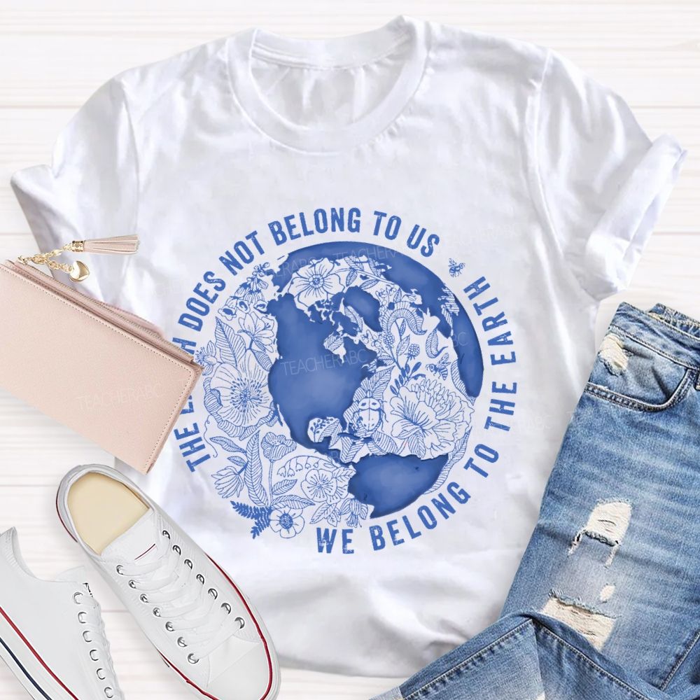 The Earth Does Not Belong To Us  We Belong To The Earth   Teacher T-shirt