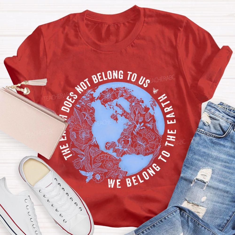 The Earth Does Not Belong To Us  We Belong To The Earth   Teacher T-shirt