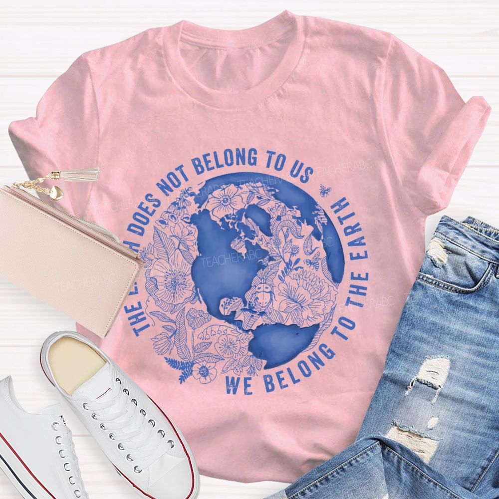 The Earth Does Not Belong To Us  We Belong To The Earth   Teacher T-shirt