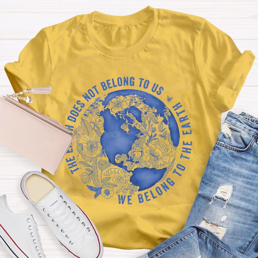 The Earth Does Not Belong To Us  We Belong To The Earth   Teacher T-shirt