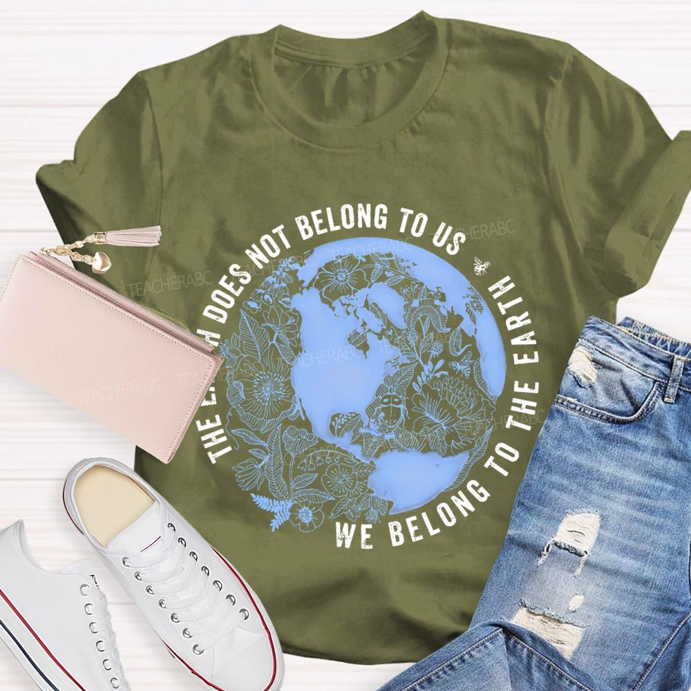 The Earth Does Not Belong To Us  We Belong To The Earth   Teacher T-shirt