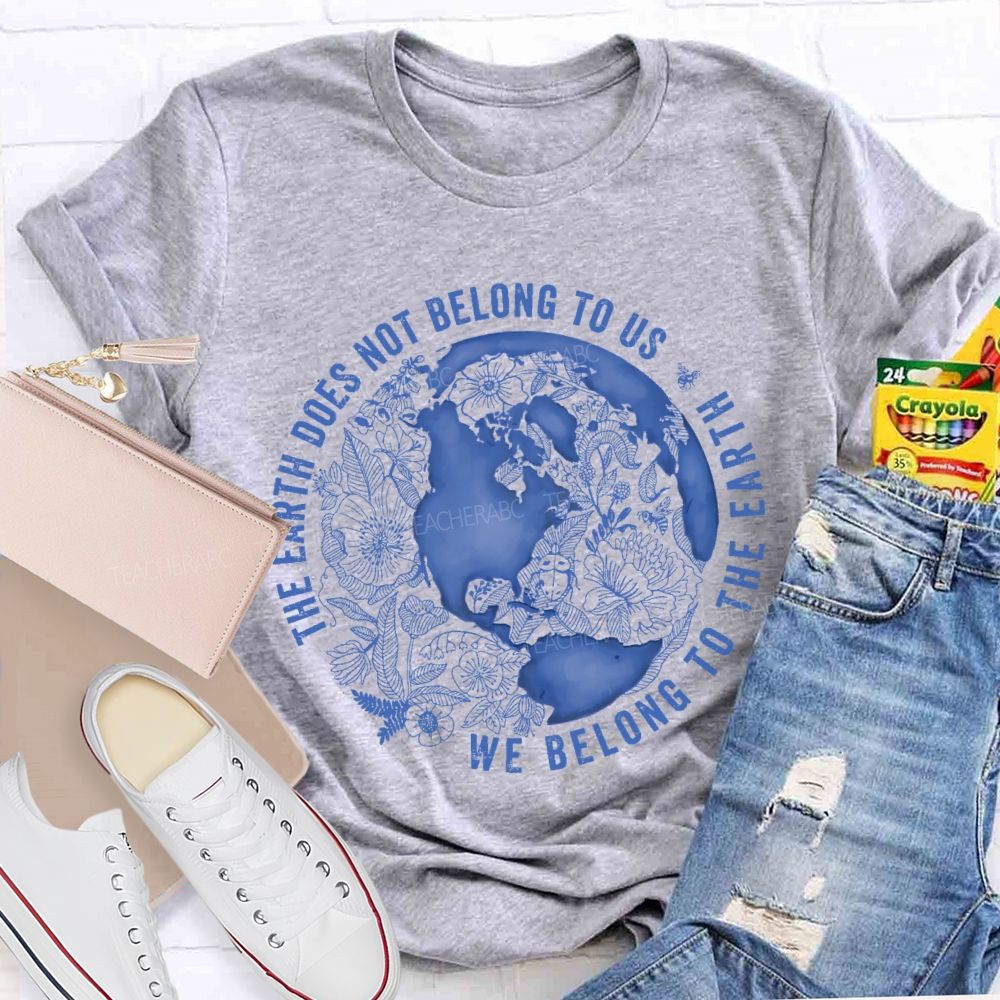 The Earth Does Not Belong To Us  We Belong To The Earth   Teacher T-shirt