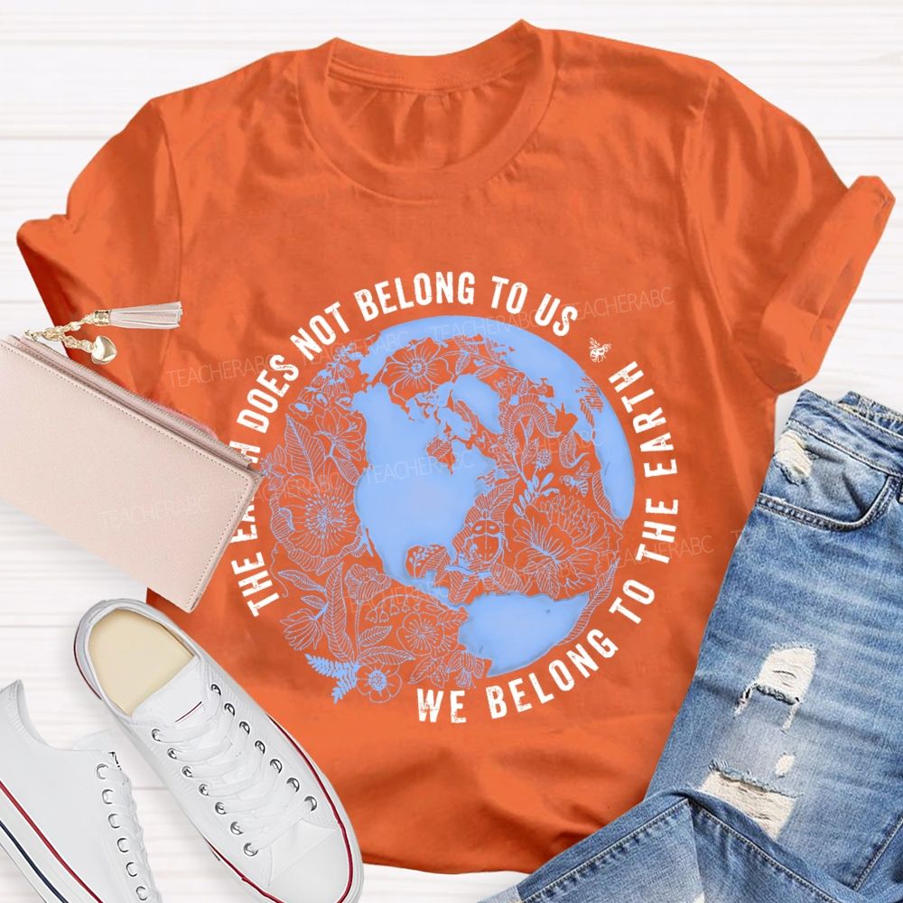 The Earth Does Not Belong To Us  We Belong To The Earth   Teacher T-shirt
