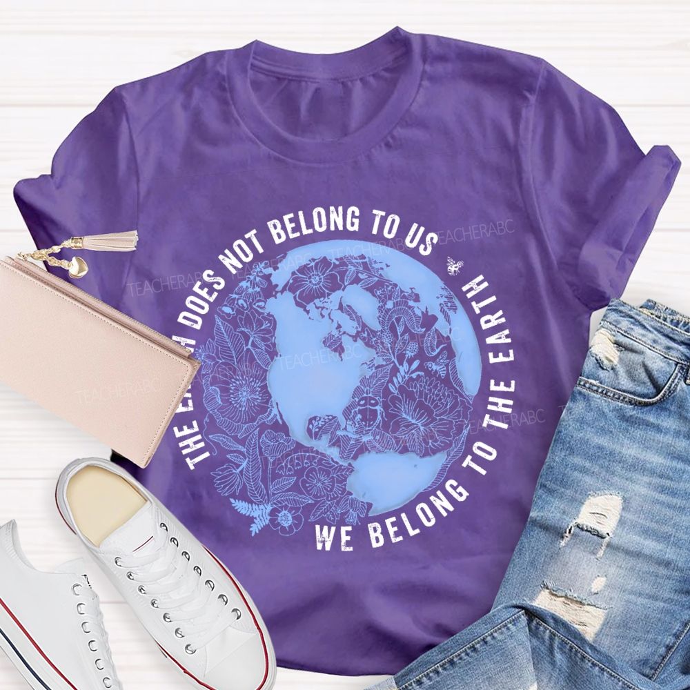 The Earth Does Not Belong To Us  We Belong To The Earth   Teacher T-shirt