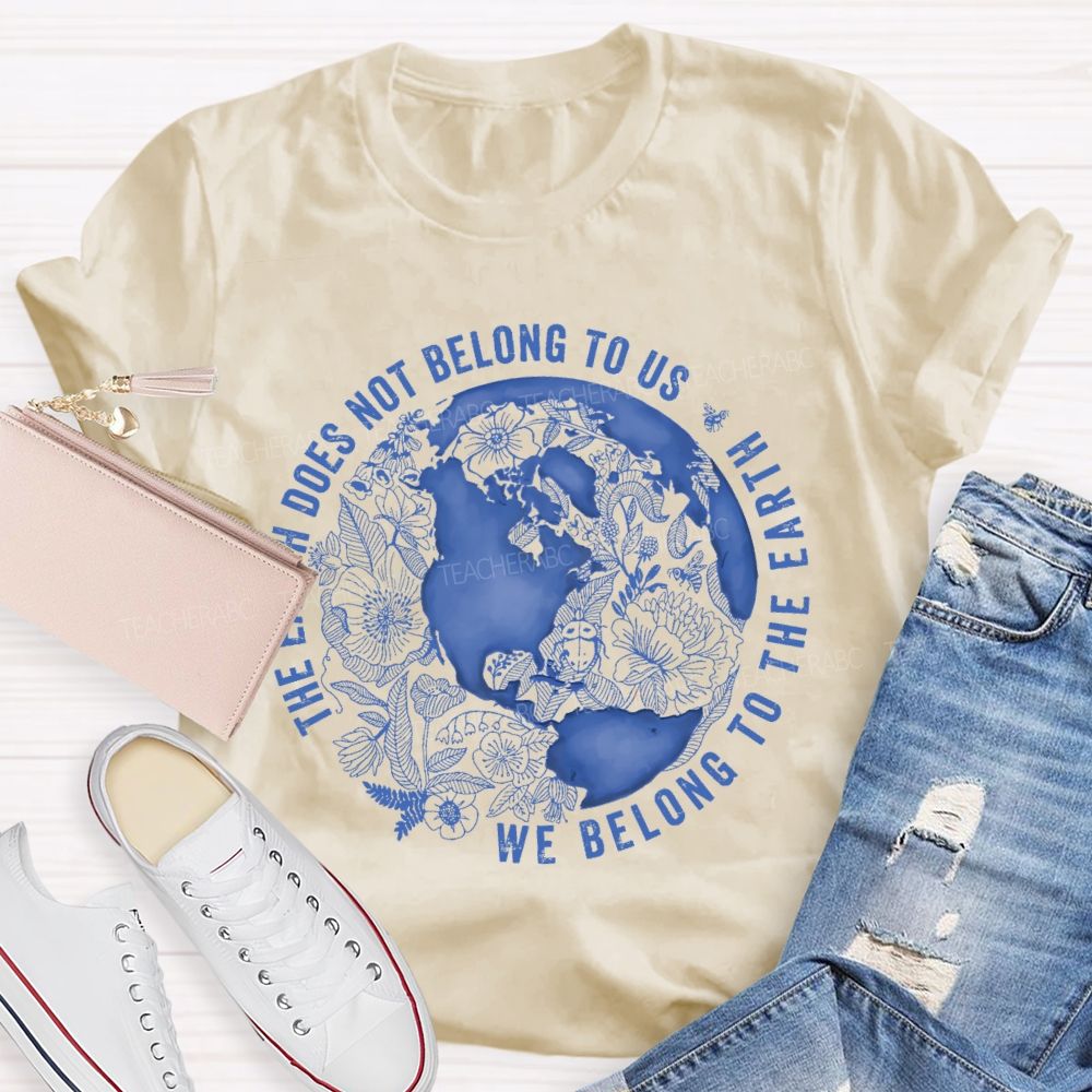 The Earth Does Not Belong To Us  We Belong To The Earth   Teacher T-shirt