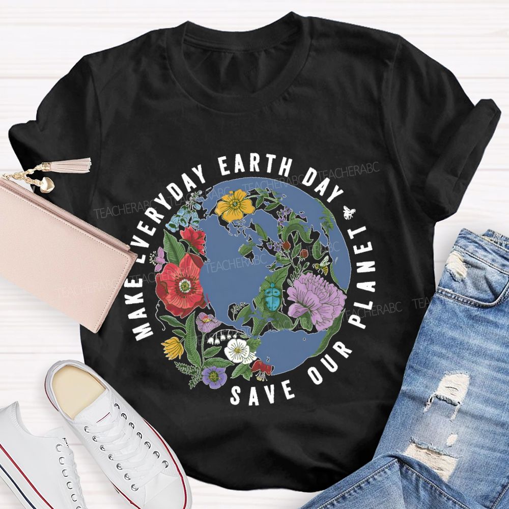 Make Everyday Earth Day  Save Our  Planet  Teacher T-shirt