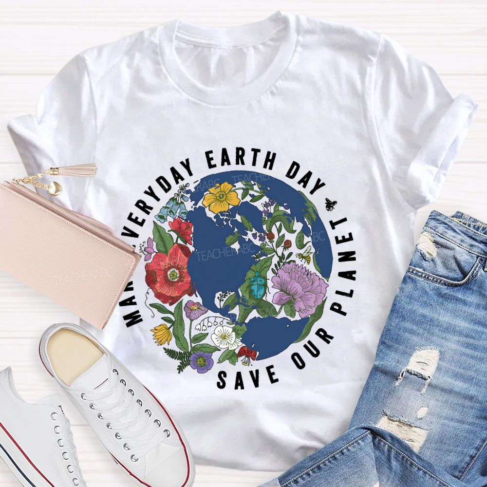 Make Everyday Earth Day  Save Our  Planet  Teacher T-shirt