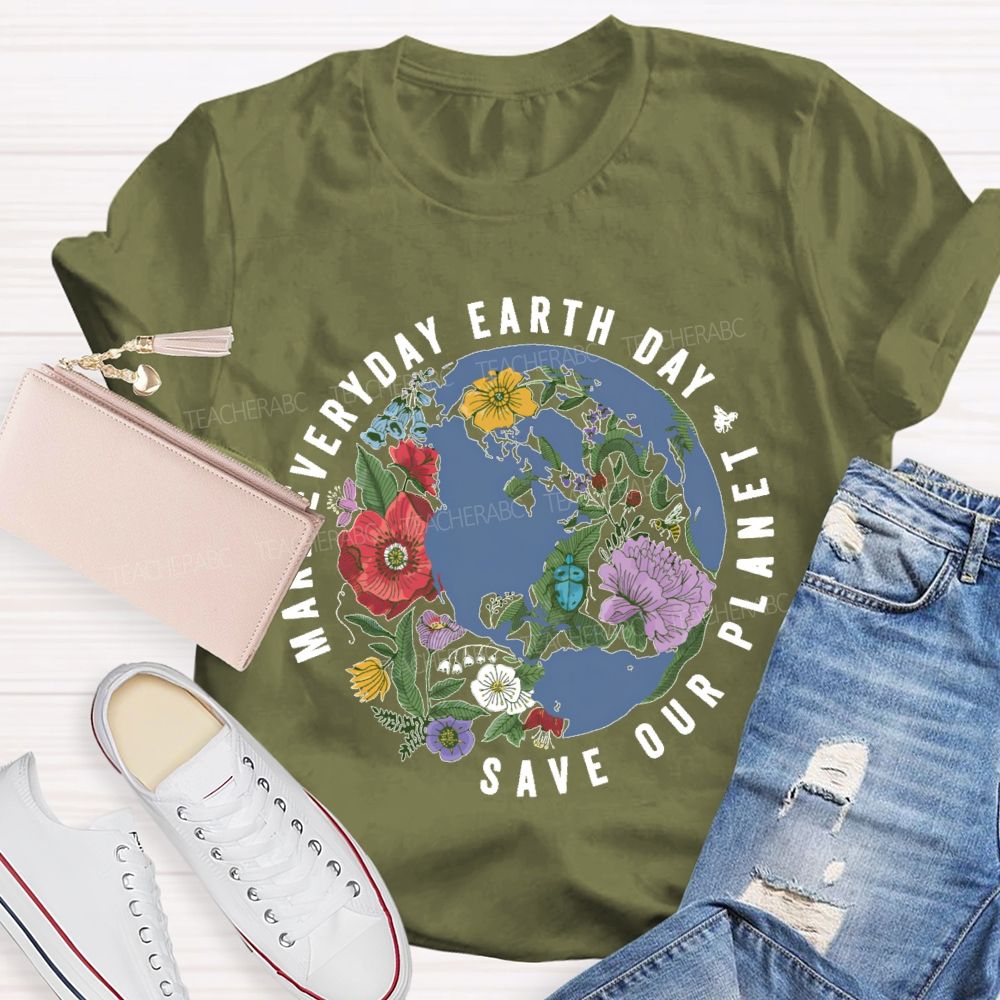 Make Everyday Earth Day  Save Our  Planet  Teacher T-shirt