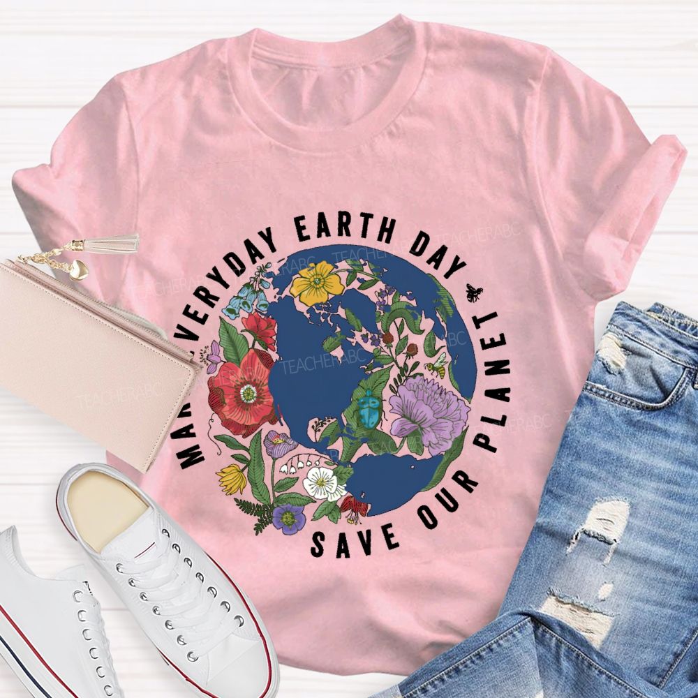 Make Everyday Earth Day  Save Our  Planet  Teacher T-shirt