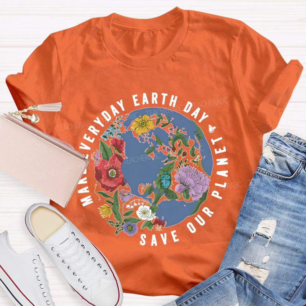 Make Everyday Earth Day  Save Our  Planet  Teacher T-shirt