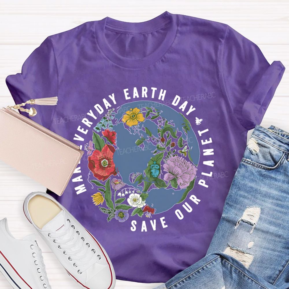 Make Everyday Earth Day  Save Our  Planet  Teacher T-shirt