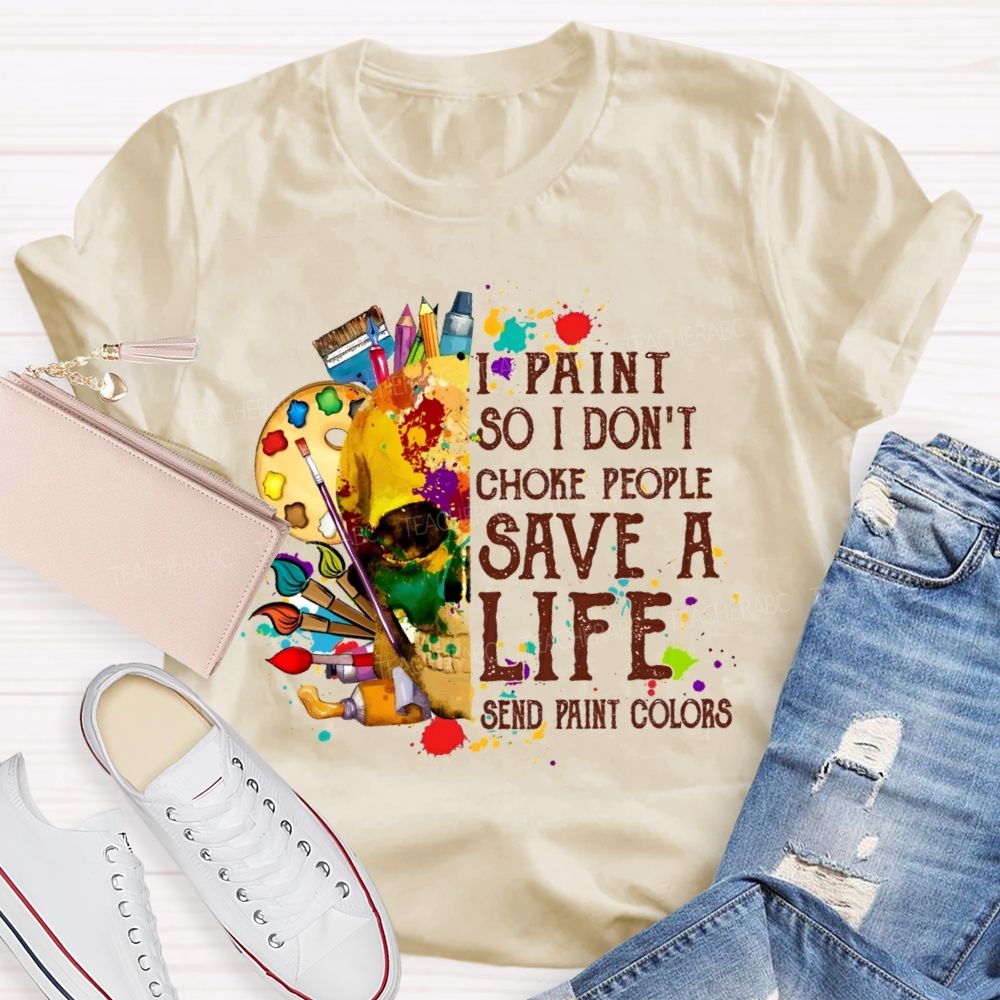 I Paint So I Don'T Choke People Save A Life Send Paint Colors  Teacher T-shirt