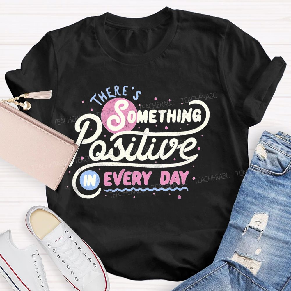 There's Something Positive In Every Day Teacher T-shirt