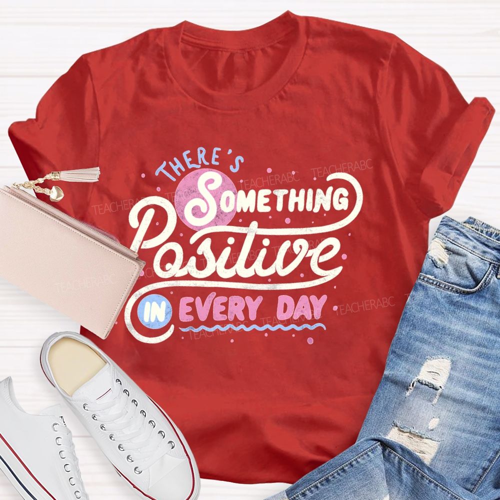 There's Something Positive In Every Day Teacher T-shirt