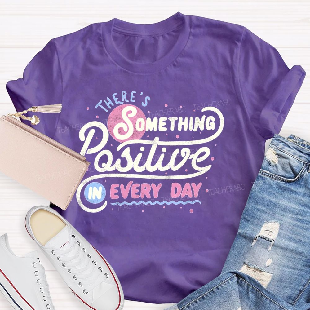 There's Something Positive In Every Day Teacher T-shirt