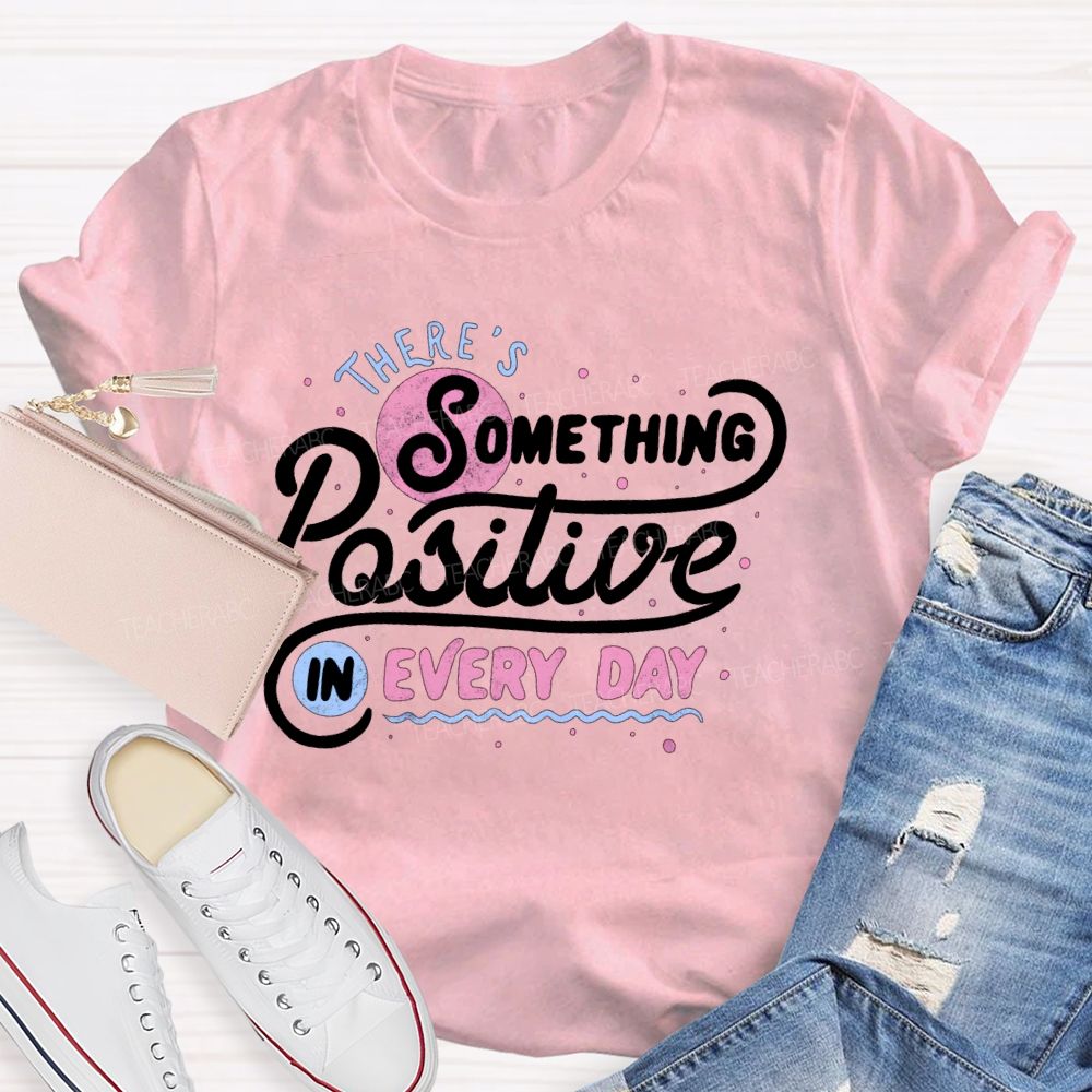 There's Something Positive In Every Day Teacher T-shirt