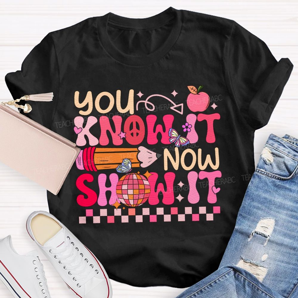 You Know It Now Show It Teacher T-shirt