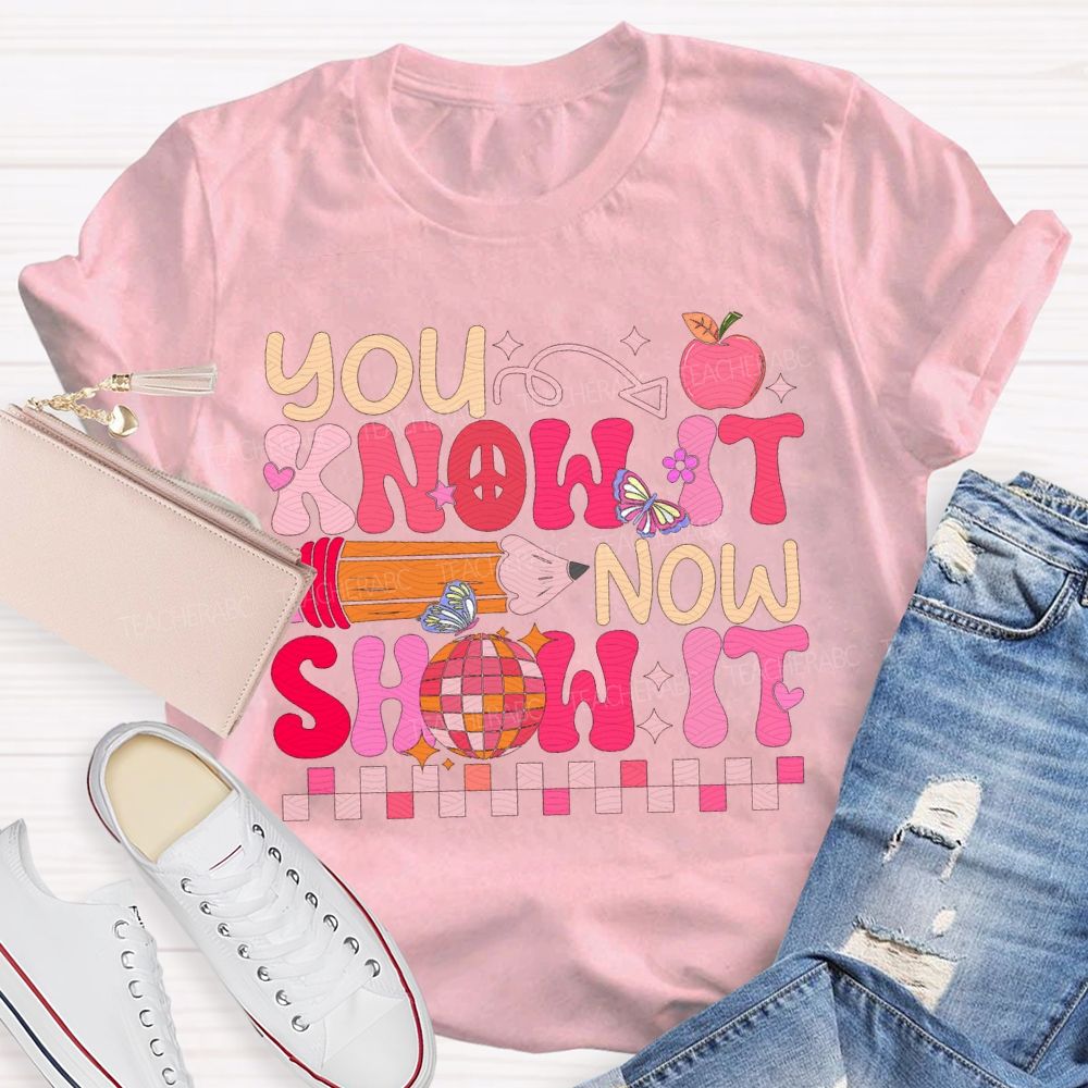 You Know It Now Show It Teacher T-shirt